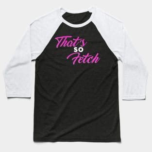 That's so Fetch! Baseball T-Shirt
